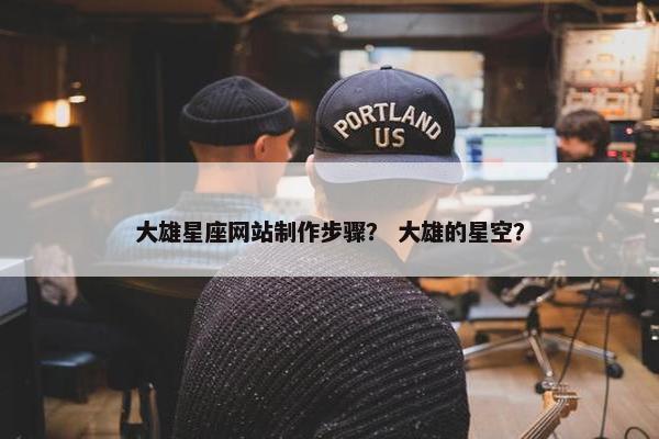 大雄星座网站制作步骤？ 大雄的星空？