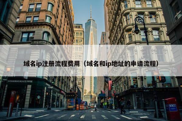 域名ip注册流程费用（域名和ip地址的申请流程）