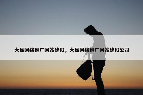 大足网络推广网站建设，大足网络推广网站建设公司
