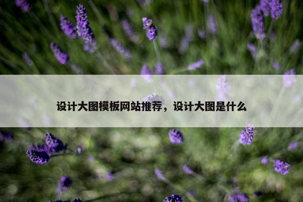 设计大图模板网站推荐，设计大图是什么
