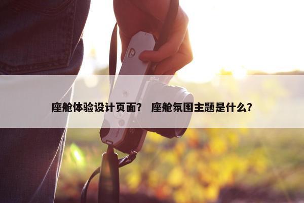 座舱体验设计页面？ 座舱氛围主题是什么？