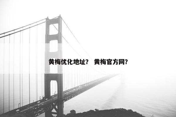 黄梅优化地址？ 黄梅官方网？