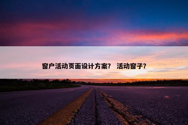 窗户活动页面设计方案？ 活动窗子？