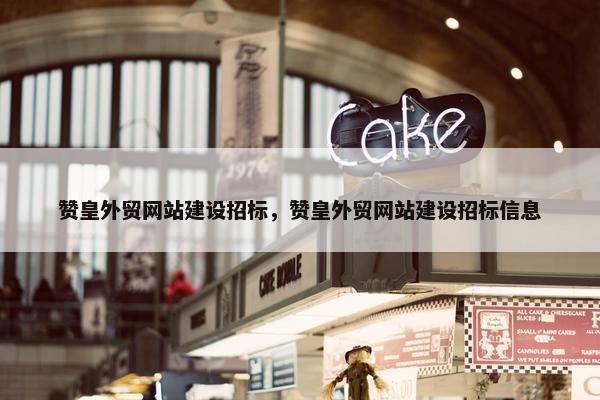 赞皇外贸网站建设招标，赞皇外贸网站建设招标信息