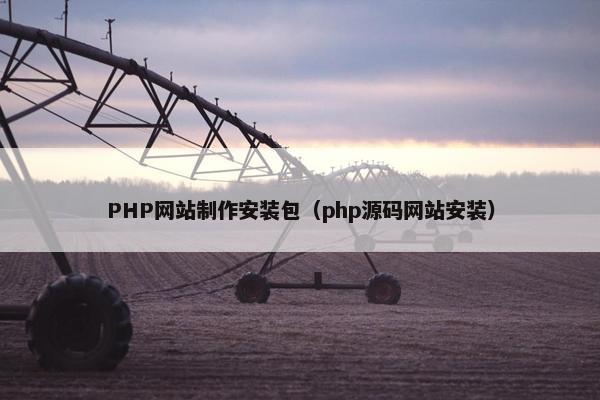 PHP网站制作安装包（php源码网站安装）
