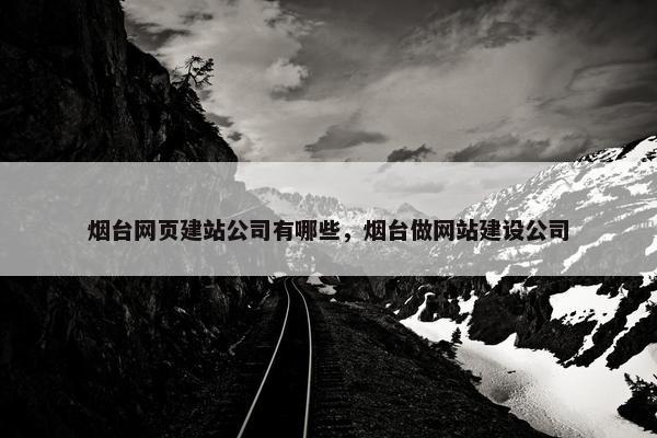 烟台网页建站公司有哪些，烟台做网站建设公司