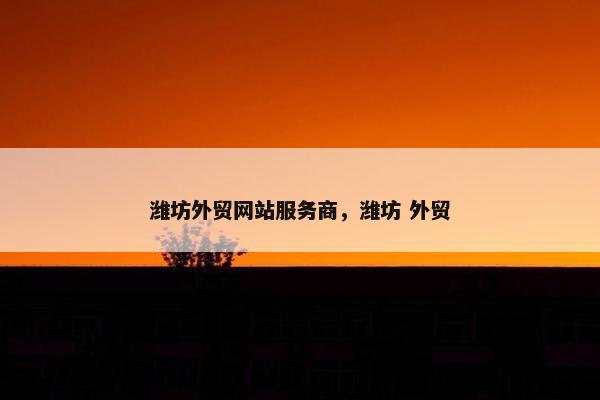 潍坊外贸网站服务商，潍坊 外贸