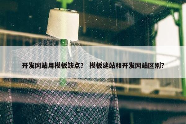 开发网站用模板缺点？ 模板建站和开发网站区别？