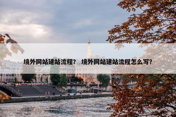 境外网站建站流程？ 境外网站建站流程怎么写？