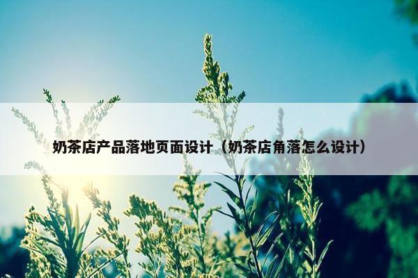 奶茶店产品落地页面设计（奶茶店角落怎么设计）