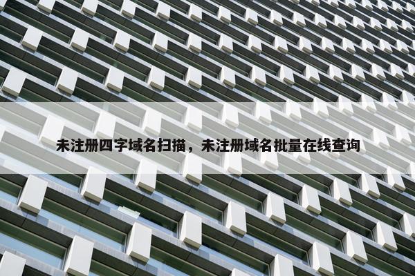 未注册四字域名扫描，未注册域名批量在线查询