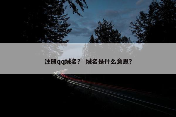 注册qq域名？ 域名是什么意思？