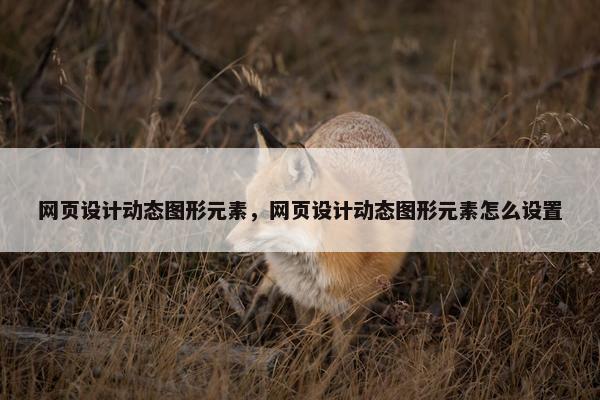 网页设计动态图形元素，网页设计动态图形元素怎么设置
