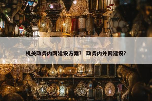 机关政务内网建设方案？ 政务内外网建设？