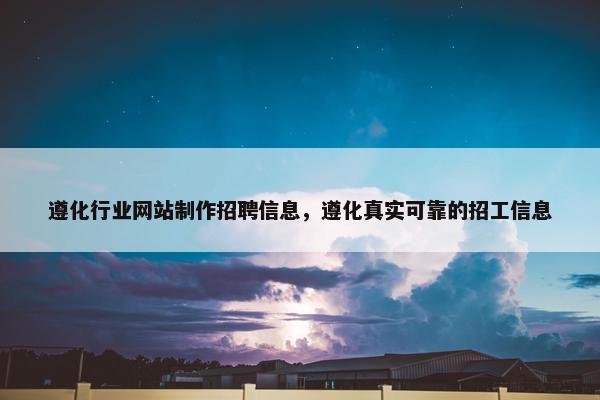 遵化行业网站制作招聘信息，遵化真实可靠的招工信息