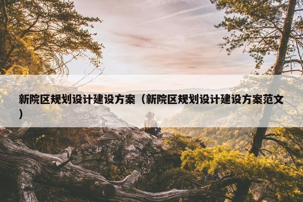 新院区规划设计建设方案（新院区规划设计建设方案范文）