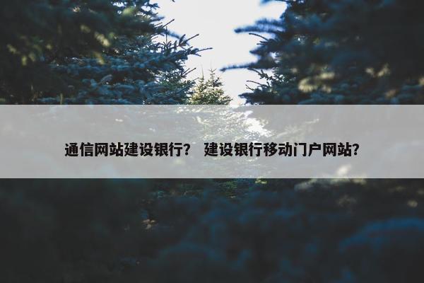 通信网站建设银行？ 建设银行移动门户网站？