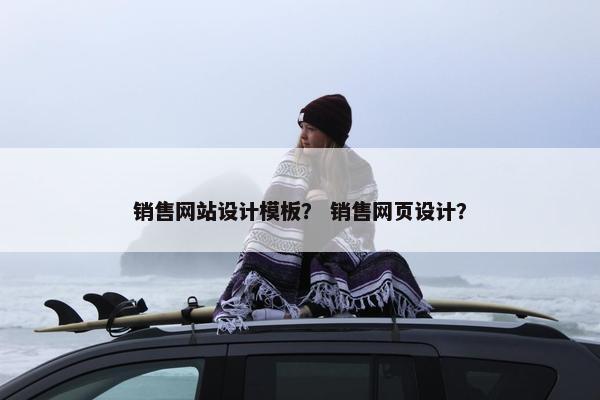 销售网站设计模板？ 销售网页设计？