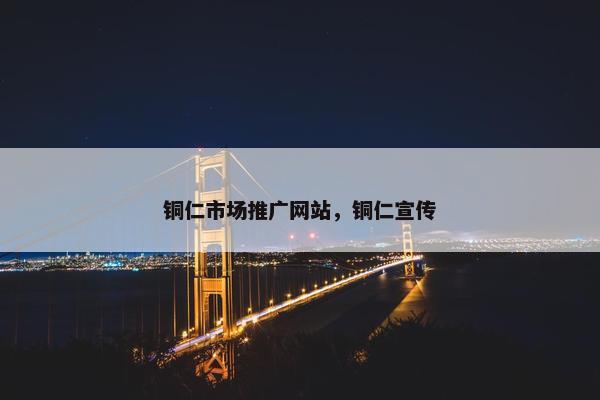 铜仁市场推广网站，铜仁宣传