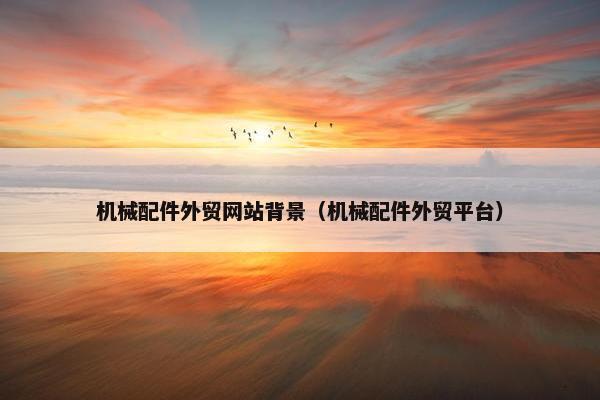 机械配件外贸网站背景（机械配件外贸平台）