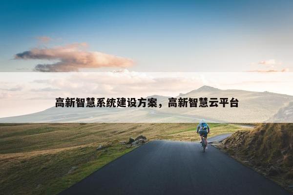 高新智慧系统建设方案，高新智慧云平台