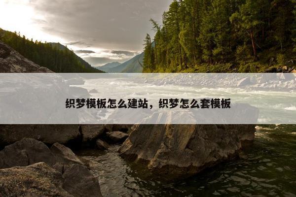 织梦模板怎么建站，织梦怎么套模板