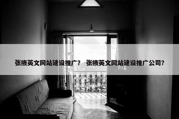 张掖英文网站建设推广？ 张掖英文网站建设推广公司？