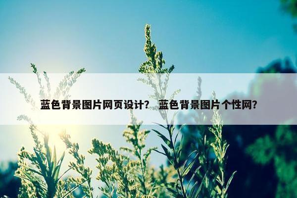 蓝色背景图片网页设计？ 蓝色背景图片个性网？