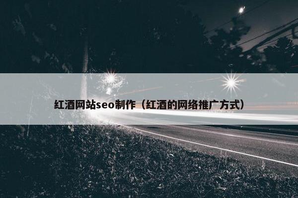 红酒网站seo制作（红酒的网络推广方式）