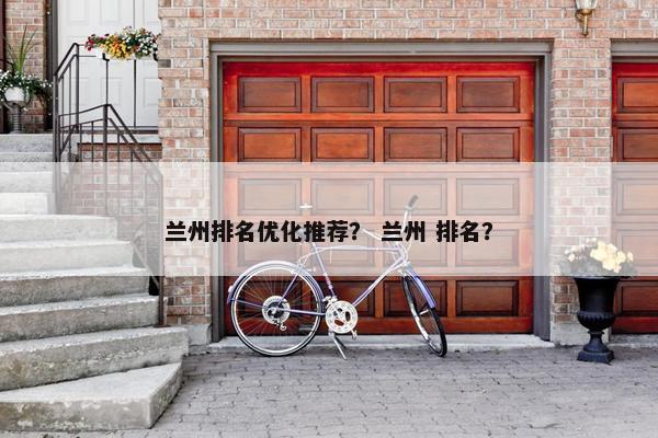 兰州排名优化推荐？ 兰州 排名？