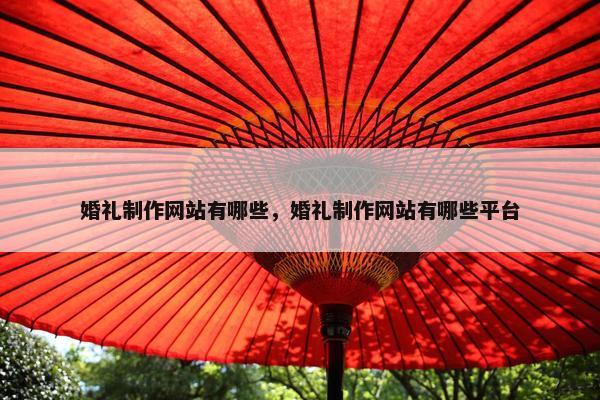 婚礼制作网站有哪些，婚礼制作网站有哪些平台