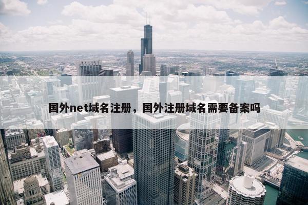 国外net域名注册，国外注册域名需要备案吗