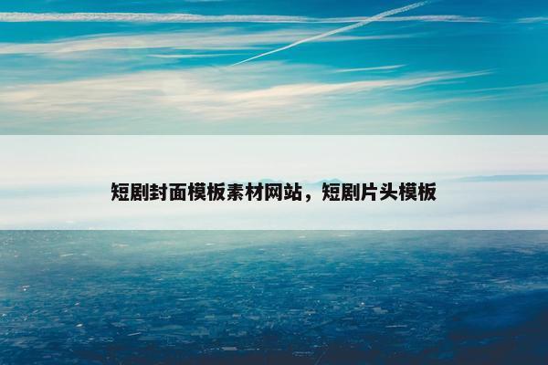 短剧封面模板素材网站，短剧片头模板