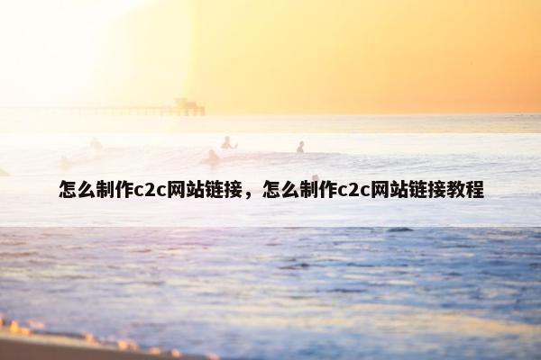 怎么制作c2c网站链接，怎么制作c2c网站链接教程