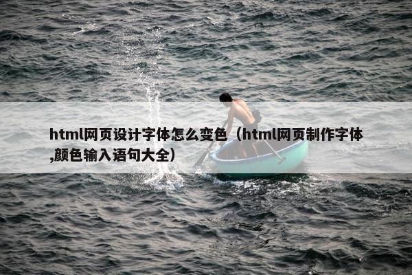 html网页设计字体怎么变色（html网页制作字体,颜色输入语句大全）
