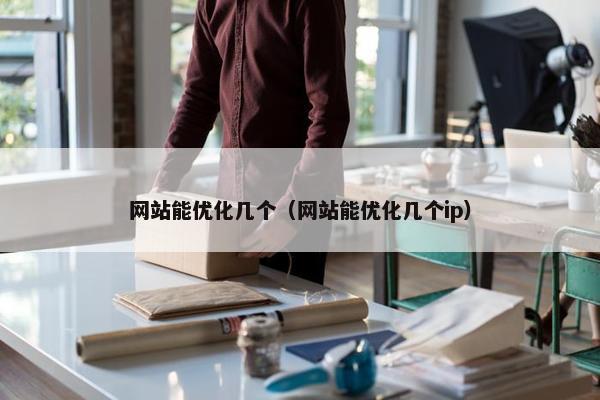 网站能优化几个（网站能优化几个ip）