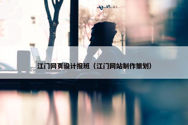 江门网页设计报班（江门网站制作策划）