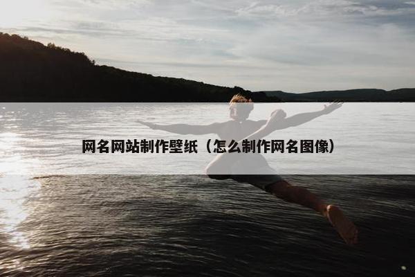 网名网站制作壁纸（怎么制作网名图像）