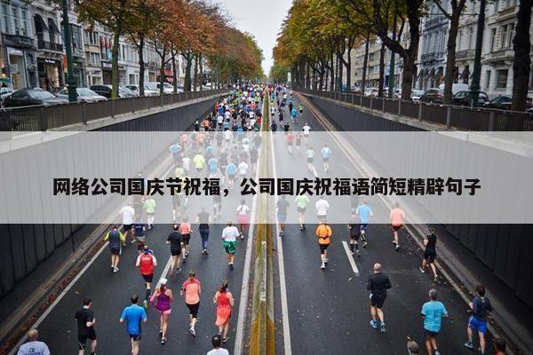 网络公司国庆节祝福，公司国庆祝福语简短精辟句子