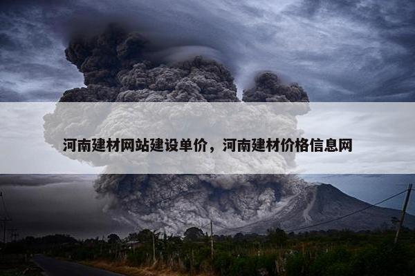 河南建材网站建设单价，河南建材价格信息网