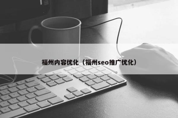 福州内容优化（福州seo推广优化）