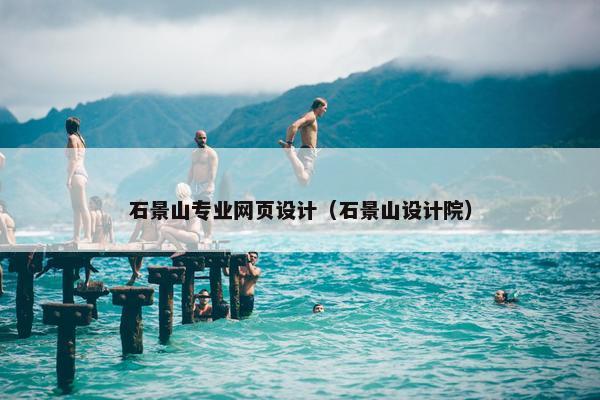 石景山专业网页设计（石景山设计院）