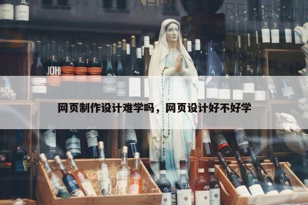 网页制作设计难学吗，网页设计好不好学