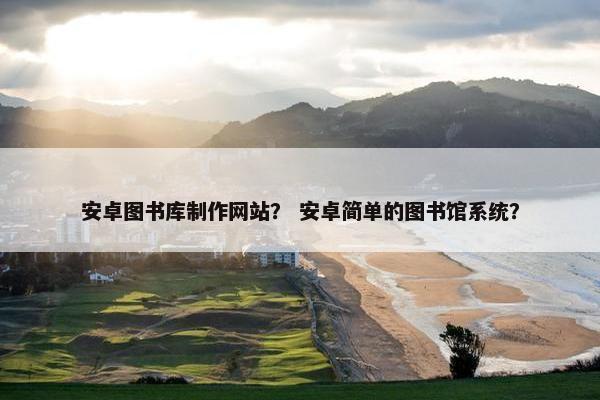 安卓图书库制作网站？ 安卓简单的图书馆系统？
