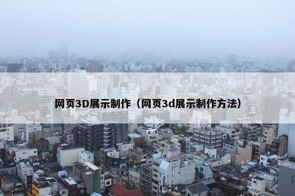网页3D展示制作（网页3d展示制作方法）