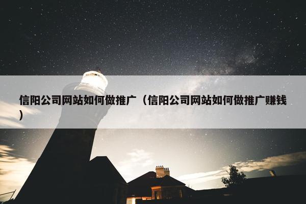 信阳公司网站如何做推广（信阳公司网站如何做推广赚钱）