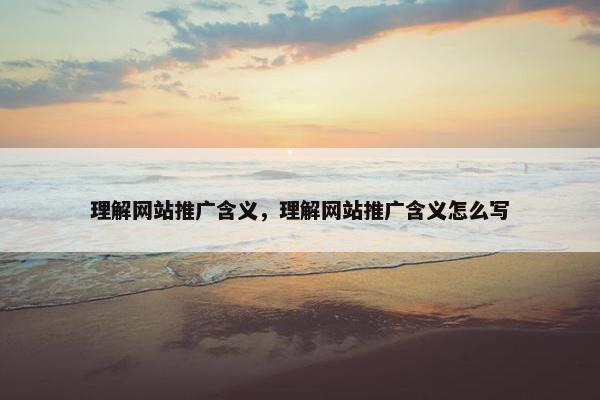 理解网站推广含义，理解网站推广含义怎么写