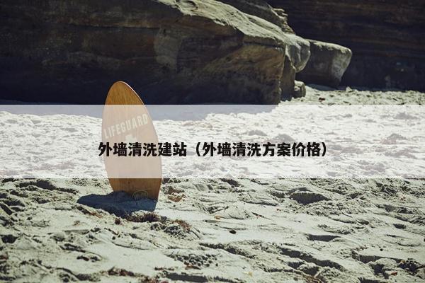 外墙清洗建站（外墙清洗方案价格）