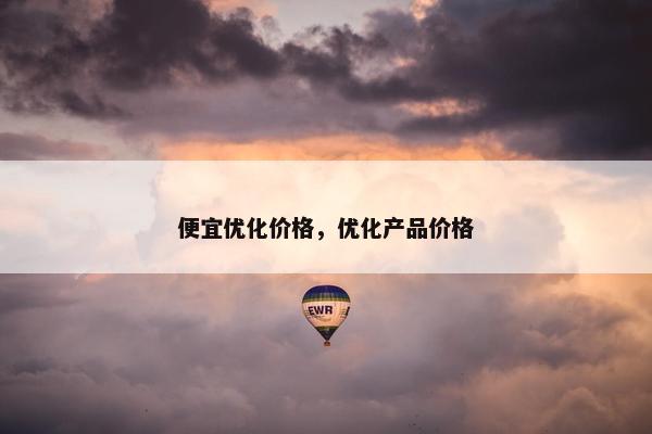 便宜优化价格，优化产品价格