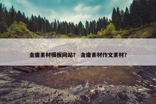 金庸素材模板网站？ 金庸素材作文素材？